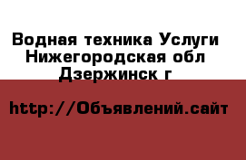 Водная техника Услуги. Нижегородская обл.,Дзержинск г.